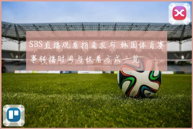 SBS直播观看指南发布 韩国体育赛事转播时间与收看方式一览