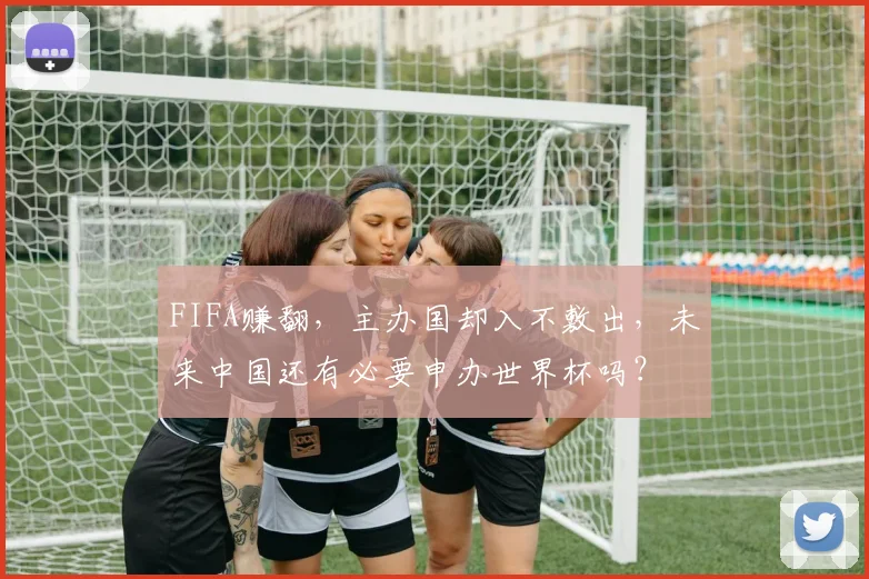 FIFA赚翻，主办国却入不敷出，未来中国还有必要申办世界杯吗？