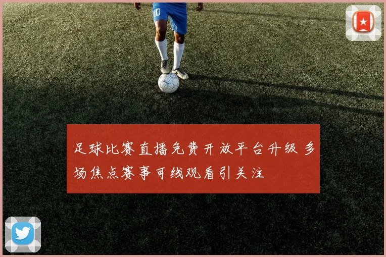 足球比赛直播免费开放平台升级 多场焦点赛事可线观看引关注