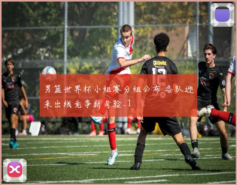 男篮世界杯小组赛分组公布 各队迎来出线竞争新考验_1